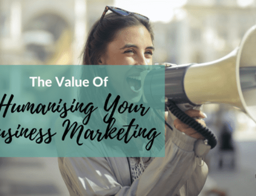 The Value Of Humanising Your Business Marketing